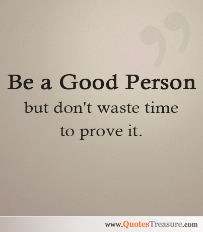 Be a good person but don't waste time to prove it.