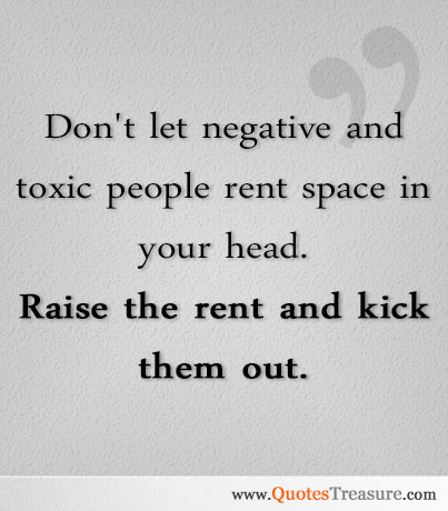 Don't let negative and toxic people rent space in your...